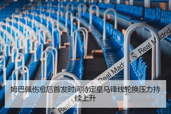姆巴佩伤愈后首发时间待定皇马锋线轮换压力持续上升（ZOSPORTS）
