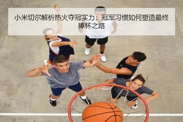 小米切尔解析热火夺冠实力：冠军习惯如何塑造最终捧杯之路（ZOSPORTS）