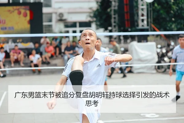 广东男篮末节被追分复盘胡明轩持球选择引发的战术思考（ZOSPORTS）