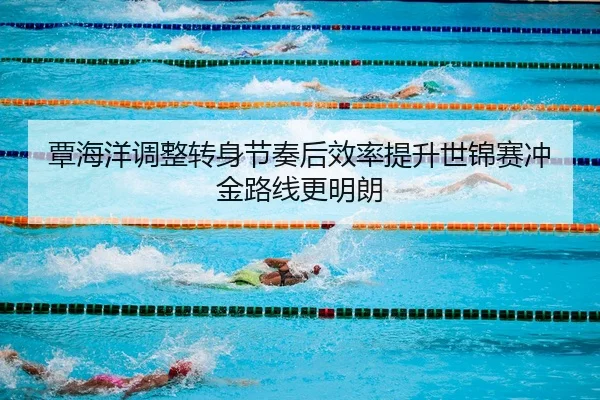 覃海洋调整转身节奏后效率提升世锦赛冲金路线更明朗（ZOSPORTS）