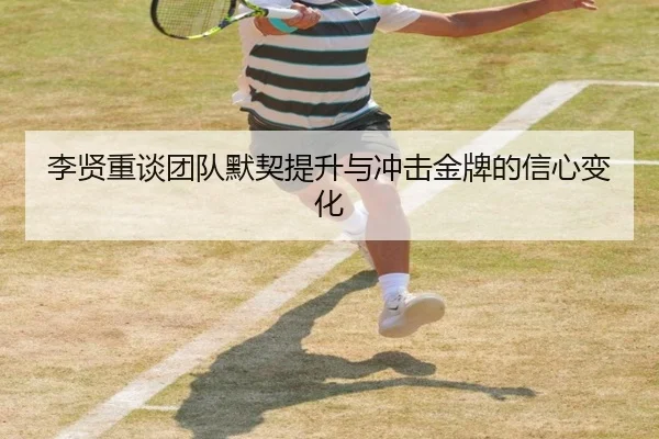 李贤重谈团队默契提升与冲击金牌的信心变化（ZOSPORTS）